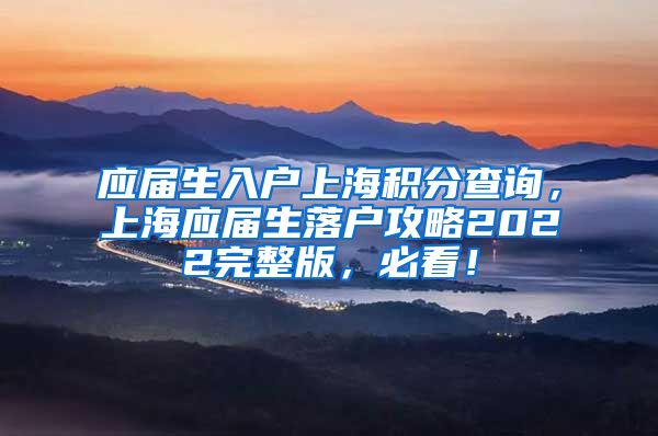 应届生入户上海积分查询，上海应届生落户攻略2022完整版，必看！