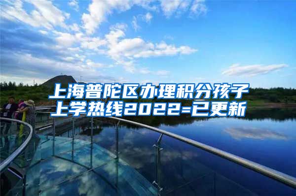 上海普陀区办理积分孩子上学热线2022=已更新