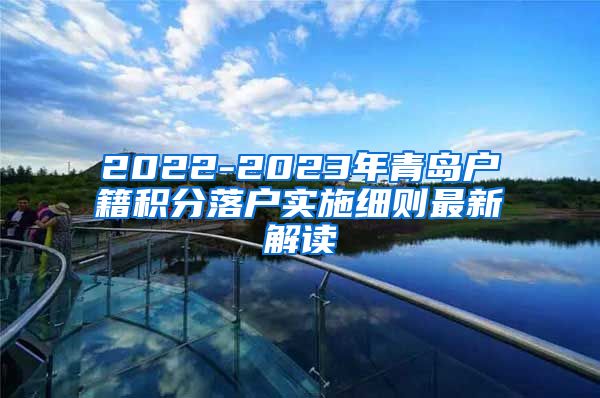 2022-2023年青岛户籍积分落户实施细则最新解读