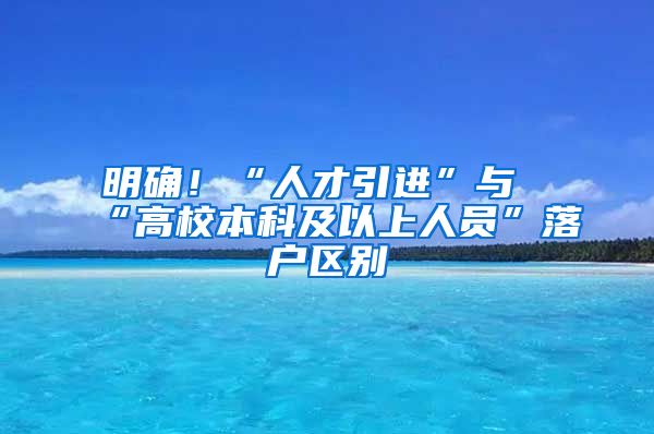 明确！“人才引进”与“高校本科及以上人员”落户区别