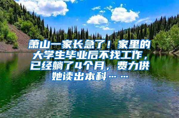 萧山一家长急了！家里的大学生毕业后不找工作，已经躺了4个月，费力供她读出本科……