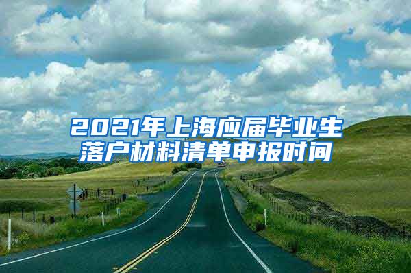 2021年上海应届毕业生落户材料清单申报时间