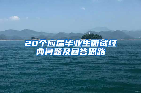 20个应届毕业生面试经典问题及回答思路