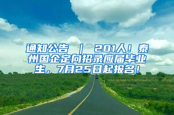 通知公告 ｜ 201人！泰州国企定向招录应届毕业生，7月25日起报名！