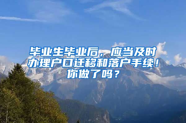 毕业生毕业后，应当及时办理户口迁移和落户手续！你做了吗？