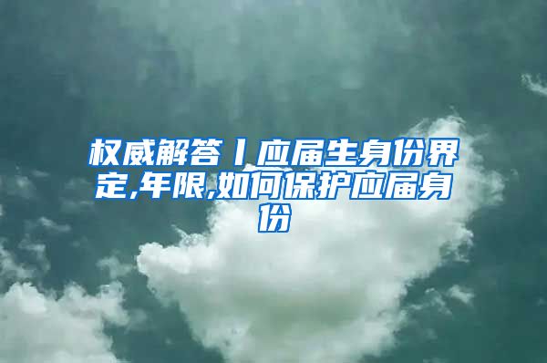 权威解答丨应届生身份界定,年限,如何保护应届身份