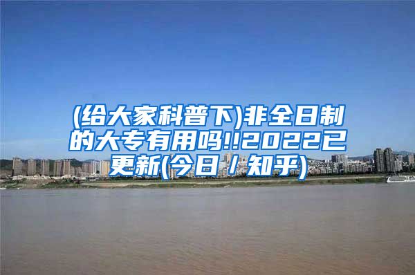 (给大家科普下)非全日制的大专有用吗!!2022已更新(今日／知乎)