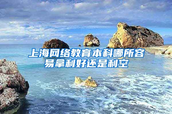 上海网络教育本科哪所容易拿利好还是利空