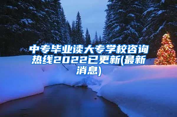 中专毕业读大专学校咨询热线2022已更新(最新消息)