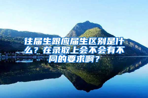 往届生跟应届生区别是什么？在录取上会不会有不同的要求啊？