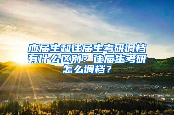 应届生和往届生考研调档有什么区别？往届生考研怎么调档？