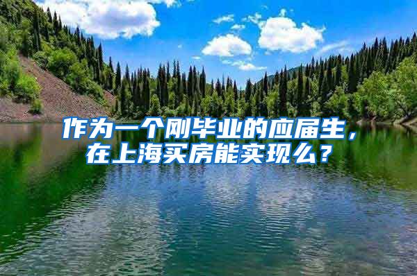 作为一个刚毕业的应届生，在上海买房能实现么？