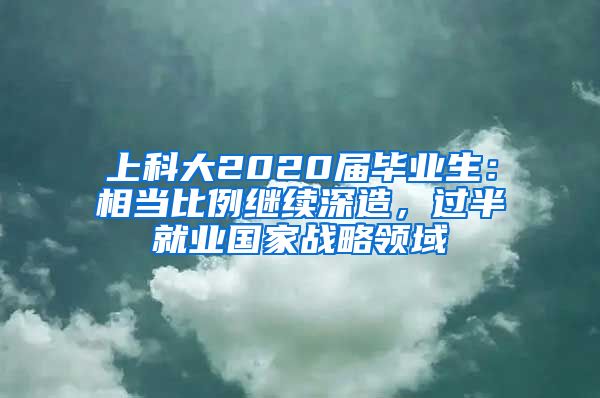 上科大2020届毕业生：相当比例继续深造，过半就业国家战略领域