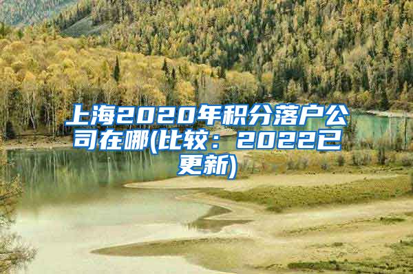 上海2020年积分落户公司在哪(比较：2022已更新)