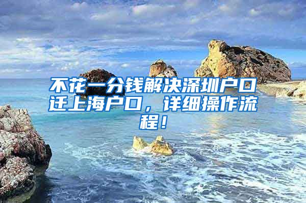 不花一分钱解决深圳户口迁上海户口，详细操作流程！