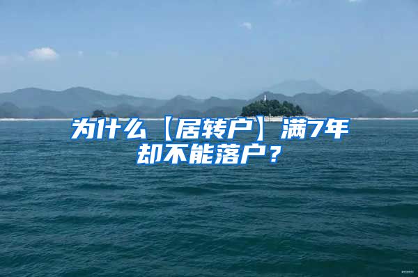 为什么【居转户】满7年却不能落户？