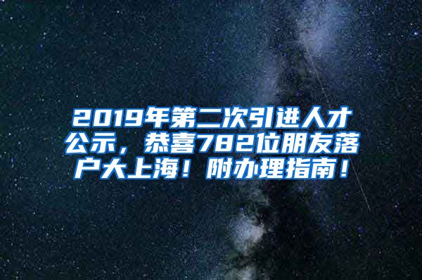 2019年第二次引进人才公示，恭喜782位朋友落户大上海！附办理指南！