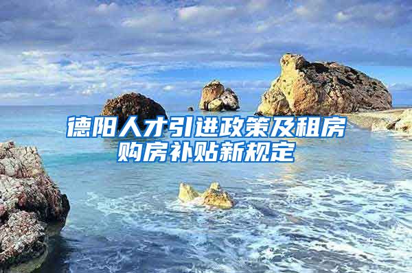 德阳人才引进政策及租房购房补贴新规定