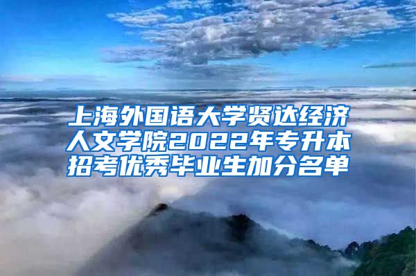 上海外国语大学贤达经济人文学院2022年专升本招考优秀毕业生加分名单