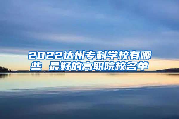 2022达州专科学校有哪些 最好的高职院校名单