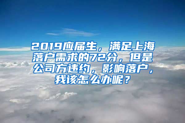 2019应届生，满足上海落户需求的72分，但是公司方违约，影响落户，我该怎么办呢？