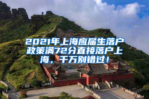 2021年上海应届生落户政策满72分直接落户上海，千万别错过！