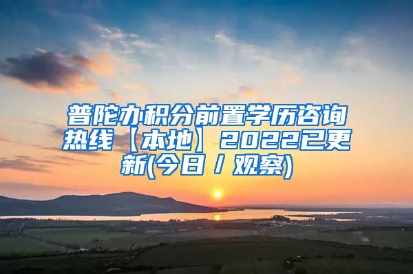 普陀办积分前置学历咨询热线【本地】2022已更新(今日／观察)