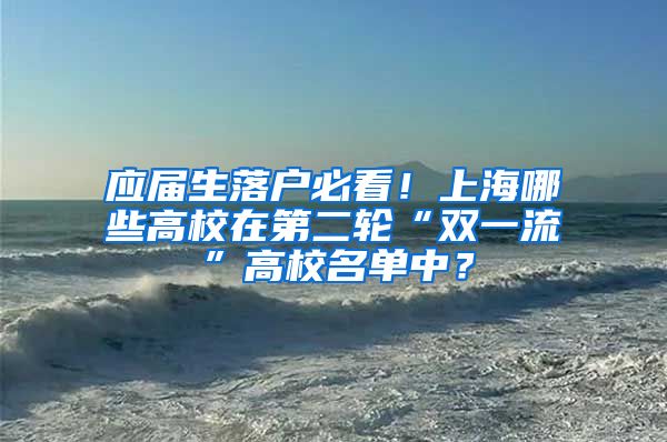 应届生落户必看！上海哪些高校在第二轮“双一流”高校名单中？