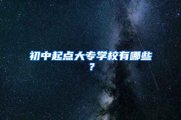 初中起点大专学校有哪些？