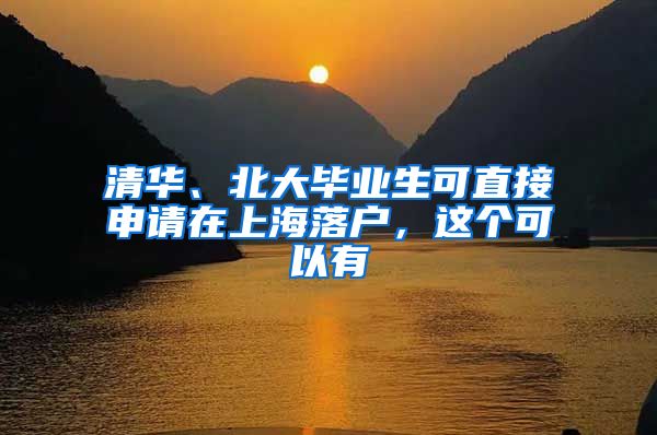 清华、北大毕业生可直接申请在上海落户，这个可以有