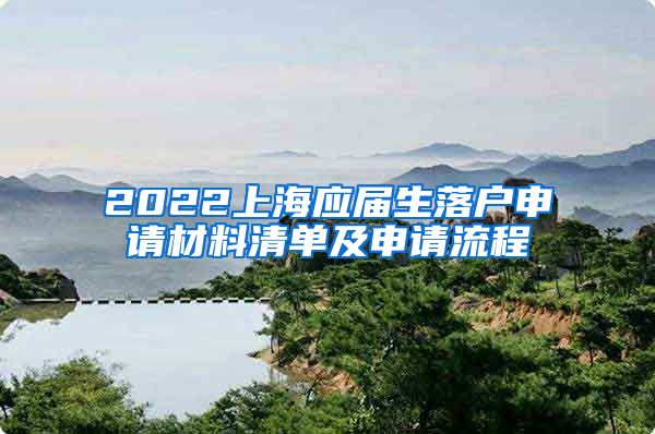 2022上海应届生落户申请材料清单及申请流程