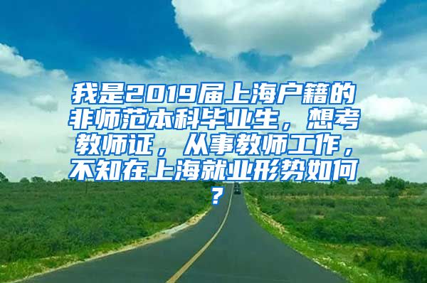 我是2019届上海户籍的非师范本科毕业生，想考教师证，从事教师工作，不知在上海就业形势如何？