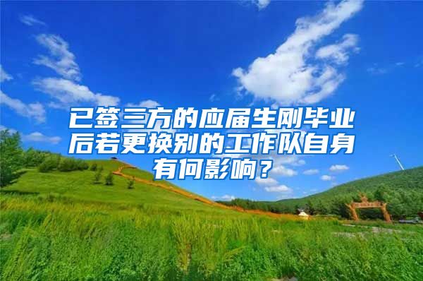 已签三方的应届生刚毕业后若更换别的工作队自身有何影响？