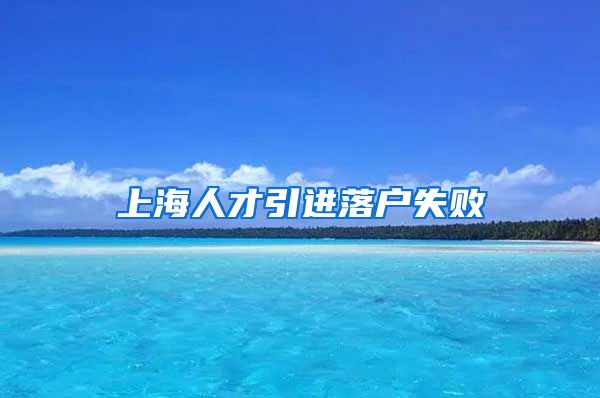 上海人才引进落户失败