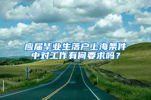 应届毕业生落户上海条件中对工作有何要求吗？