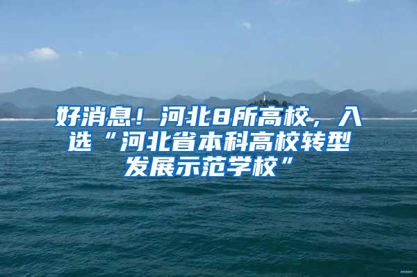 好消息！河北8所高校，入选“河北省本科高校转型发展示范学校”