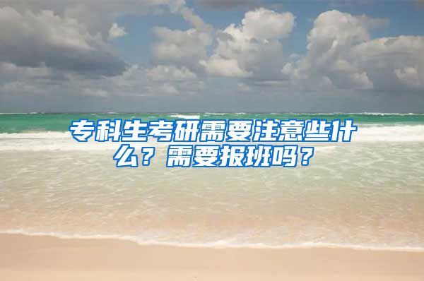 专科生考研需要注意些什么？需要报班吗？