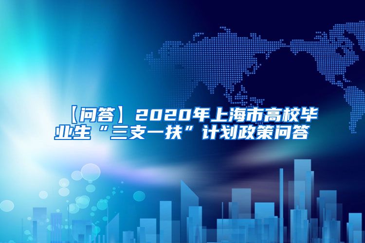 【问答】2020年上海市高校毕业生“三支一扶”计划政策问答