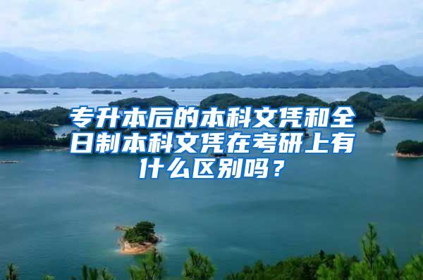 专升本后的本科文凭和全日制本科文凭在考研上有什么区别吗？