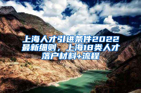 上海人才引进条件2022最新细则，上海18类人才落户材料+流程