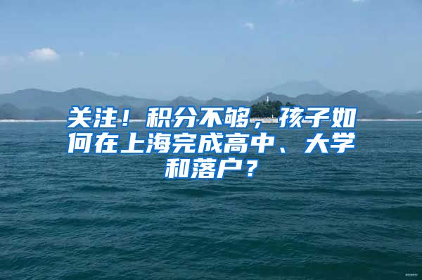 关注！积分不够，孩子如何在上海完成高中、大学和落户？