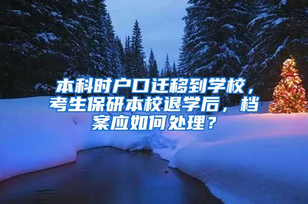 本科时户口迁移到学校，考生保研本校退学后，档案应如何处理？