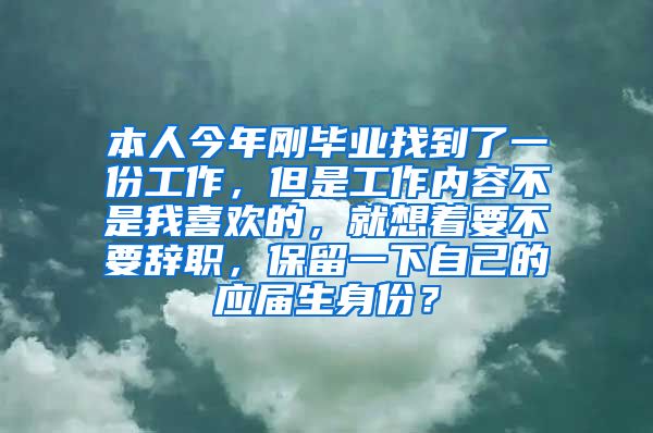 本人今年刚毕业找到了一份工作，但是工作内容不是我喜欢的，就想着要不要辞职，保留一下自己的应届生身份？