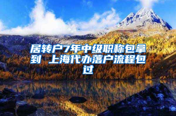 居转户7年中级职称包拿到 上海代办落户流程包过