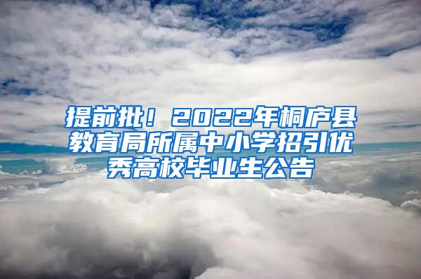 提前批！2022年桐庐县教育局所属中小学招引优秀高校毕业生公告