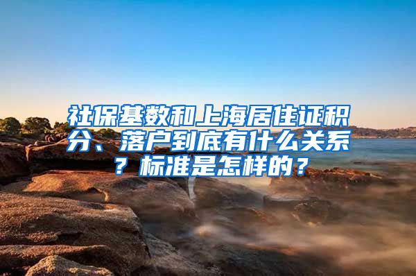 社保基数和上海居住证积分、落户到底有什么关系？标准是怎样的？