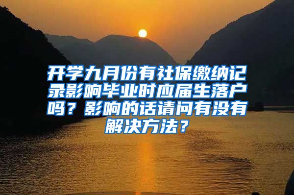 开学九月份有社保缴纳记录影响毕业时应届生落户吗？影响的话请问有没有解决方法？