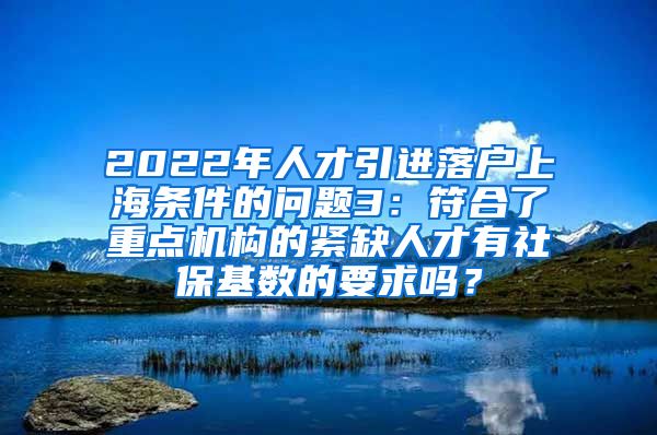 2022年人才引进落户上海条件的问题3：符合了重点机构的紧缺人才有社保基数的要求吗？