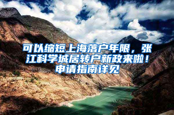 可以缩短上海落户年限，张江科学城居转户新政来啦！申请指南详见→