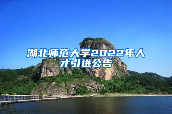 湖北师范大学2022年人才引进公告